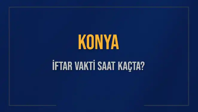 Konya'da İftar Vakti: 4 Mart 2025'te Akşam Ezanı Saat Kaçta Okunacak?