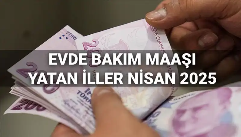 Nisan 2025 Evde Bakım Maaşı Ödemeleri: Hangi İllerde Yatırıldı?