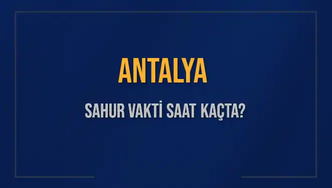 Antalya'da Sahur Vakti: Saat Kaçta Başlıyor ve Bitiyor?