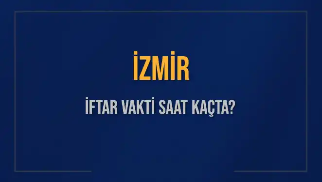 İzmir'de İftar Vakti Bugün Saat Kaçta? Tüm Ayrıntılar Burada!