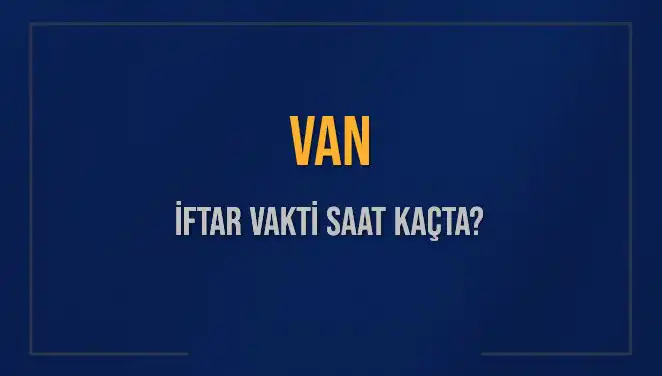 Van'da İftar Vakti Ne Zaman? Güncel Saatler ve Bilgiler Burada!