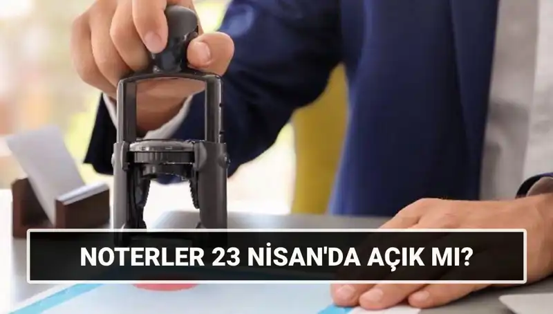23 Nisan Ulusal Egemenlik ve Çocuk Bayramı’nda Noterler Açık mı, Kapalı mı?