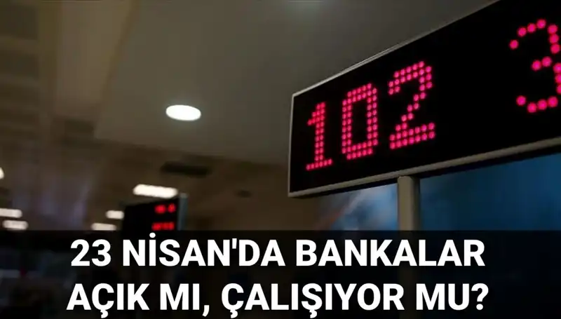 23 Nisan’da Bankalar Açık mı? Özel ve Kamu Bankaları Çalışıyor mu?
